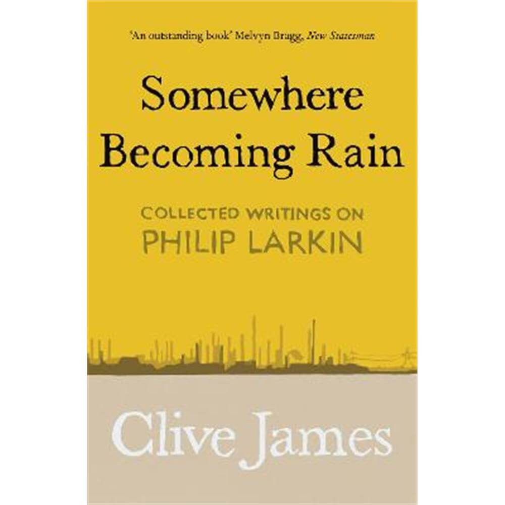 Somewhere Becoming Rain: Collected Writings on Philip Larkin (Paperback) - Clive James